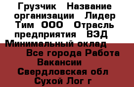 Грузчик › Название организации ­ Лидер Тим, ООО › Отрасль предприятия ­ ВЭД › Минимальный оклад ­ 32 000 - Все города Работа » Вакансии   . Свердловская обл.,Сухой Лог г.